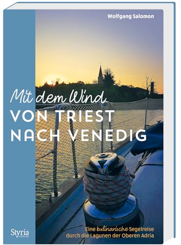 Mit dem Wind von Triest nach Venedig: Eine kulinarische Segelreise durch die Lagunen der Oberen Adria von Styria Verlag in Verlagsgruppe Styria GmbH & Co. KG